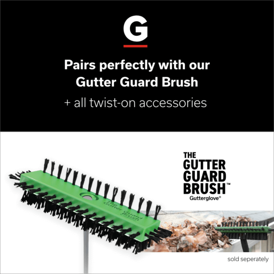 A green Gutter Guard Brush attached to a pole cleaning leaves from a gutter. Text reads, Pairs perfectly with our Gutter Guard Brush + all twist-on accessories. Logo at bottom right, The Gutter Guard Brush by Gutterglove.